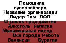 Помощник супервайзера › Название организации ­ Лидер Тим, ООО › Отрасль предприятия ­ Алкоголь, напитки › Минимальный оклад ­ 43 000 - Все города Работа » Вакансии   . Бурятия респ.